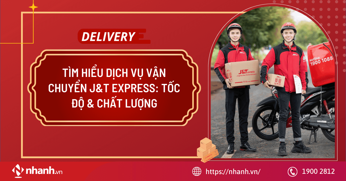 Tìm hiểu dịch vụ vận chuyển J&T Express: Tốc độ & Chất lượng