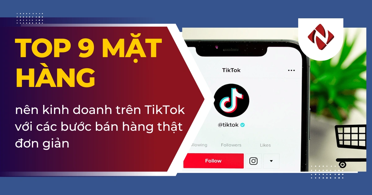 Top 9 mặt hàng nên kinh doanh trên TikTok với các bước bán hàng thật đơn giản