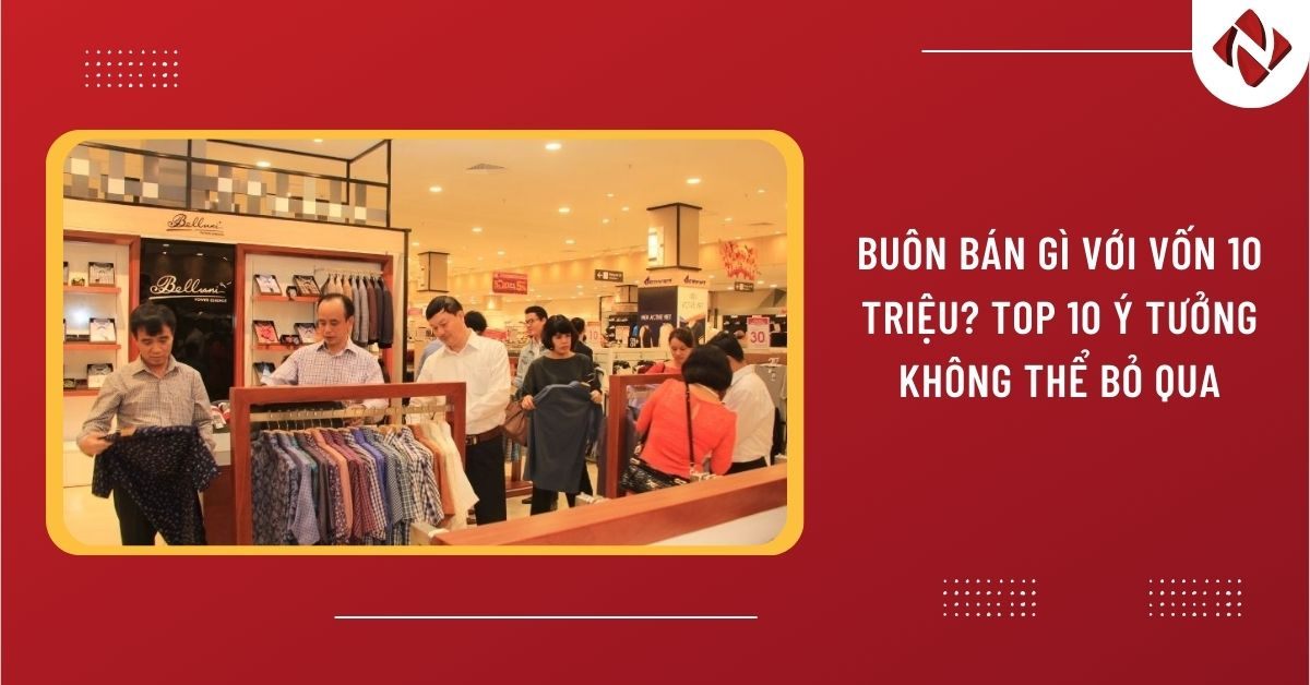 Buôn bán gì với vốn 10 triệu? TOP 10 ý tưởng không thể bỏ qua