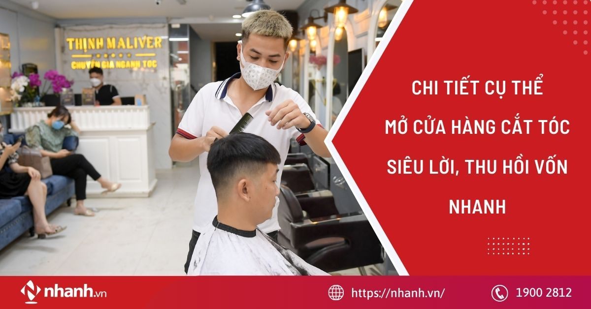 Chi tiết cụ thể mở cửa hàng cắt tóc siêu lời, thu hồi vốn nhanh