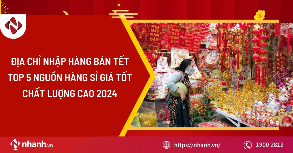Địa chỉ nhập hàng bán tết: Top 5 nguồn hàng sỉ giá tốt, chất lượng 2025