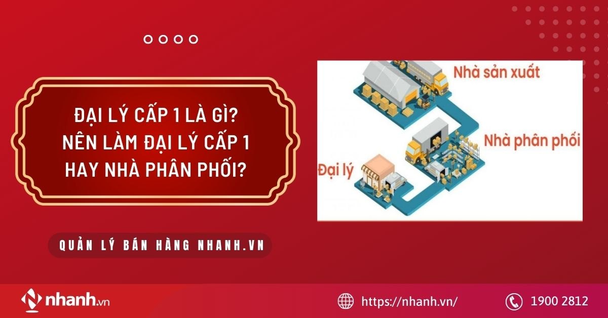 Đại lý cấp 1 là gì? Nên làm đại lý cấp 1 hay nhà phân phối?