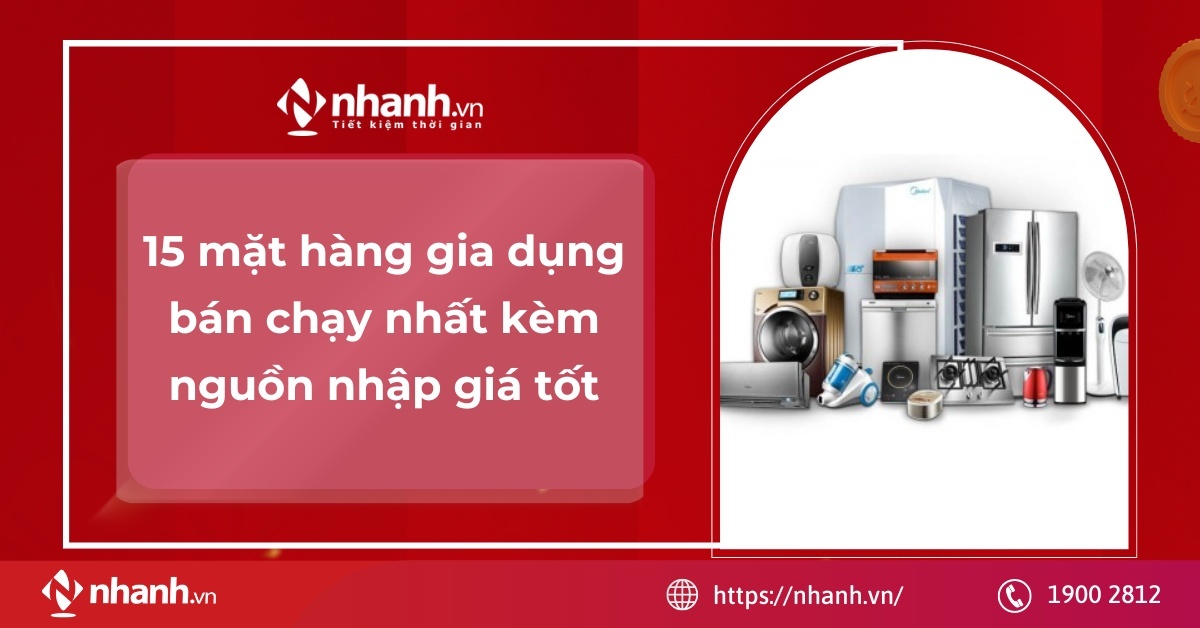 15 mặt hàng gia dụng bán chạy nhất kèm nguồn nhập giá tốt