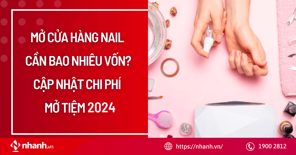 Mở cửa hàng nail cần bao nhiêu vốn? Cập nhật chi phí mở tiệm 2024