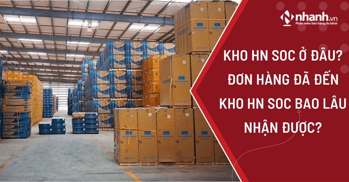 Kho HN SOC ở đâu? Đơn hàng đã đến kho HN SOC bao lâu nhận được?