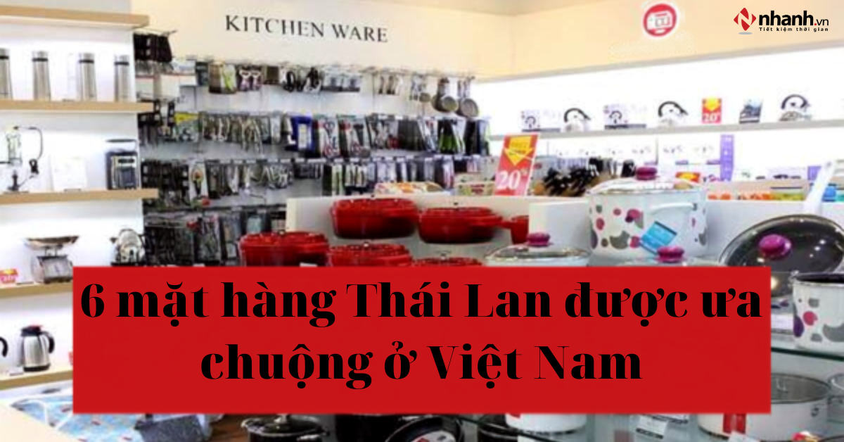 6 mặt hàng Thái Lan được ưa chuộng ở Việt Nam