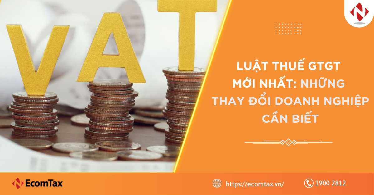Luật Thuế GTGT mới nhất: Những thay đổi doanh nghiệp cần biết