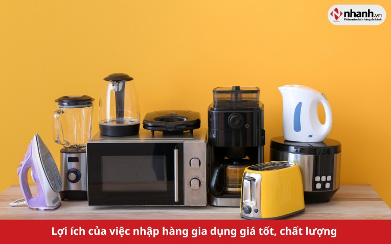 Lợi ích của việc nhập hàng gia dụng giá tốt, chất lượng