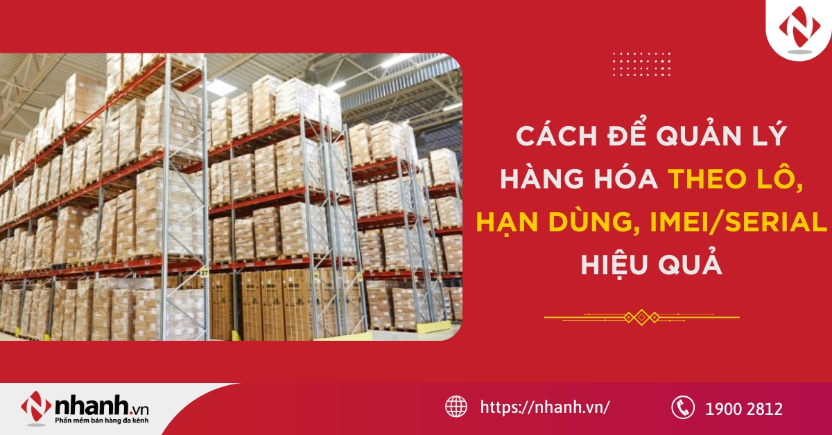 Cách để quản lý hàng hóa theo lô, hạn dùng, IMEI/Serial hiệu quả
