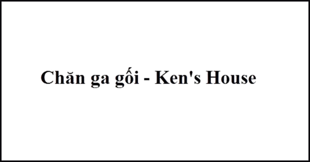 Chăn ga gối Ken’s house – Nâng niu từng giấc ngủ của bạn
