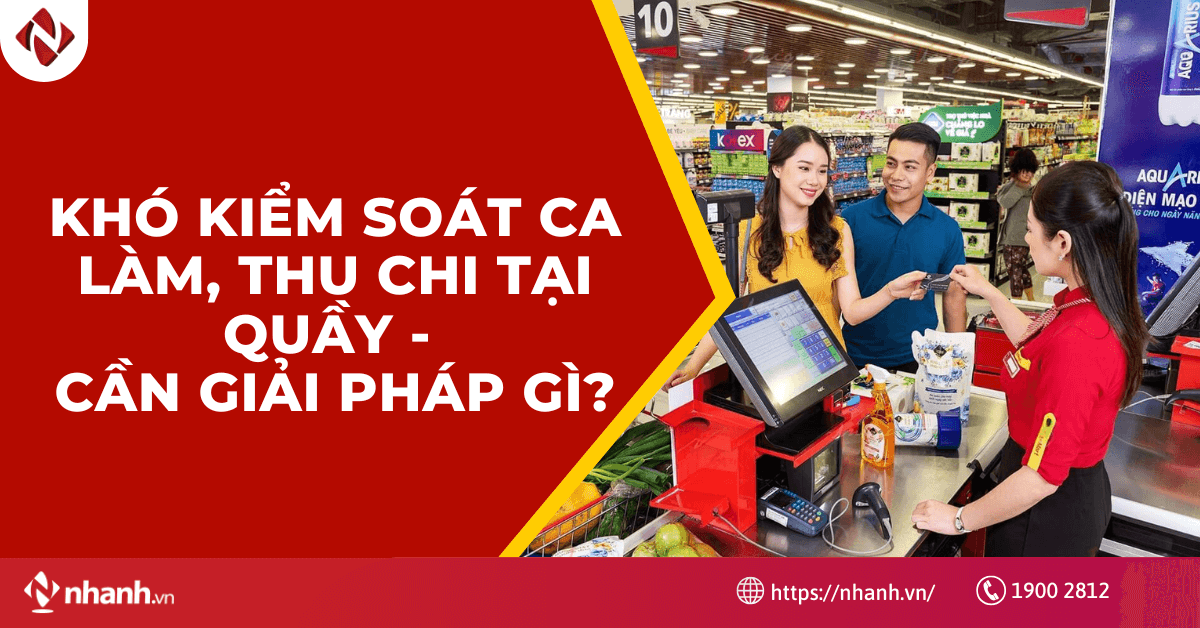 Khó kiểm soát ca làm, thu chi tại quầy - Cần giải pháp gì?
