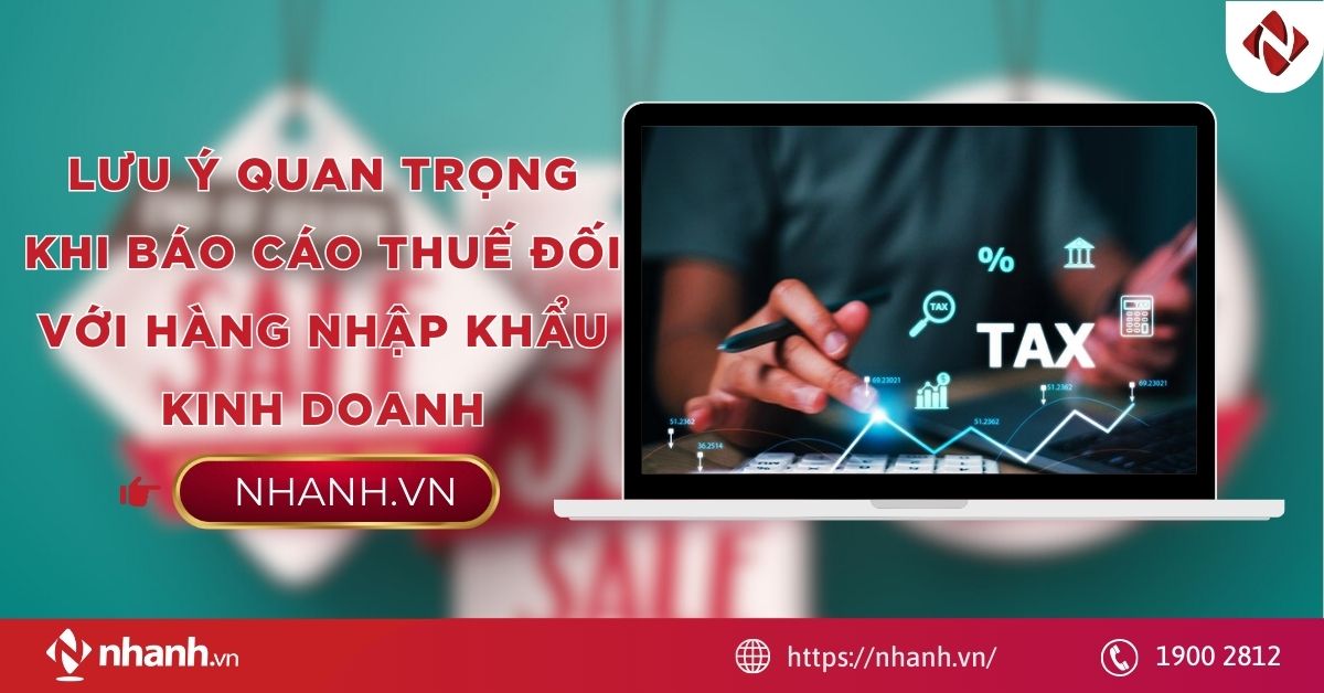 Lưu ý quan trọng khi báo cáo thuế đối với hàng nhập khẩu kinh doanh
