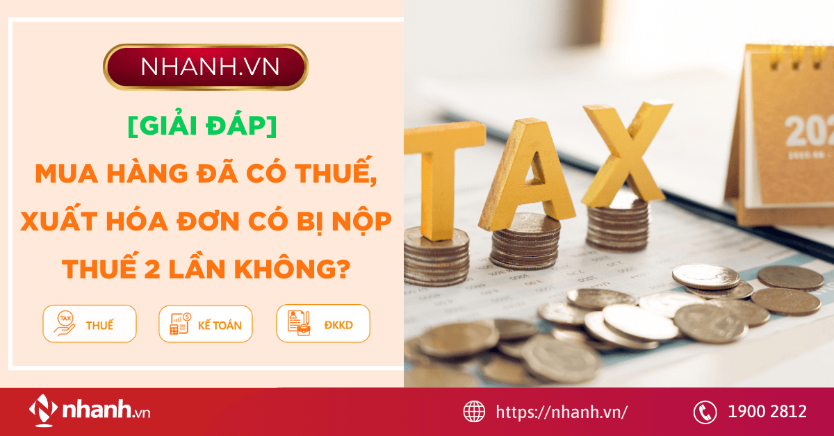 [Giải đáp] Mua hàng đã có thuế, xuất hóa đơn có bị nộp thuế 2 lần không?