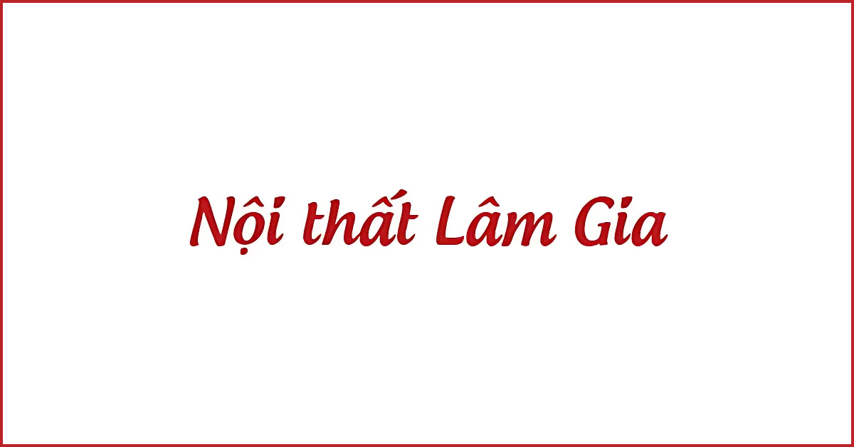 Nội thất Lâm Gia - nội thất số 1 cho gia đình