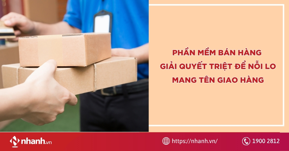 Phần mềm bán hàng giải quyết triệt để nỗi lo mang tên giao hàng