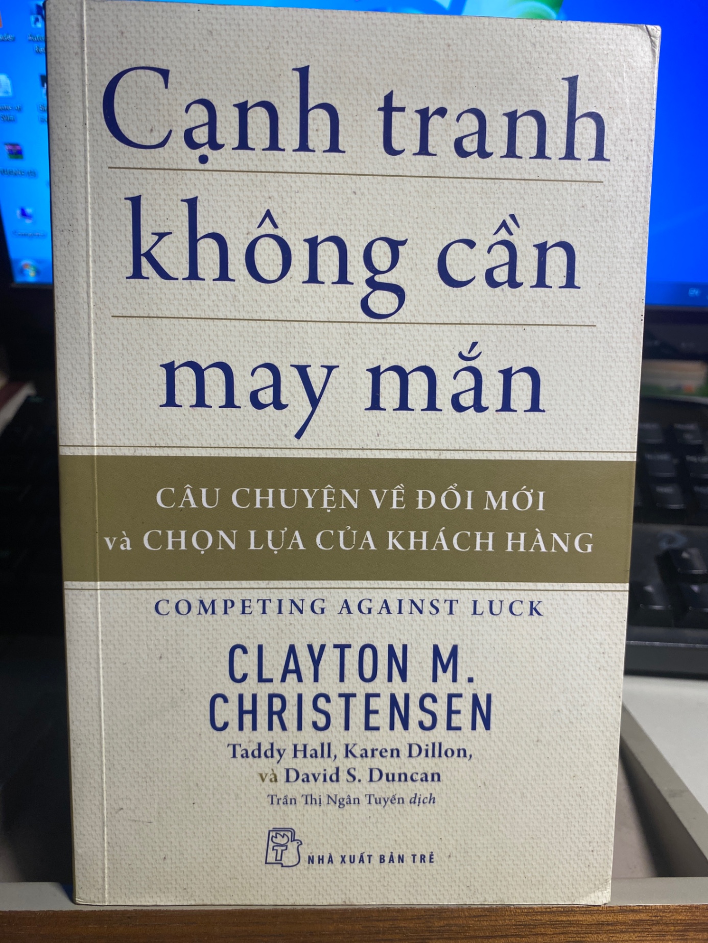 Cạnh Tranh Không Cần May Mắn - Câu Chuyện Về Đổi Mới Và Chọn Lựa Của Khách Hàng -Tác giả Clayton M Christensen, Taddy Hall, Karen Dillon, David S Duncan - NXB Trẻ 2018- Sách lưu kho chưa qua sử dụng mới 90%