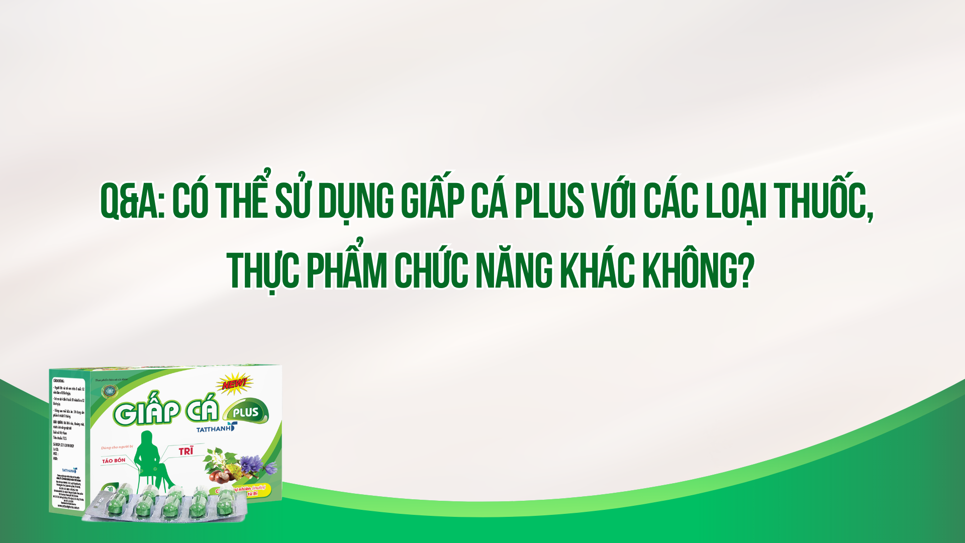 Câu hỏi: Có thể sử dụng Giấp Cá Plus với các loại thuốc, thực phẩm chức năng khác không?