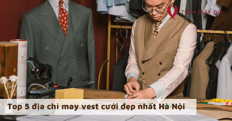 Top 5 địa chỉ may vest cưới đẹp nhất Hà Nội