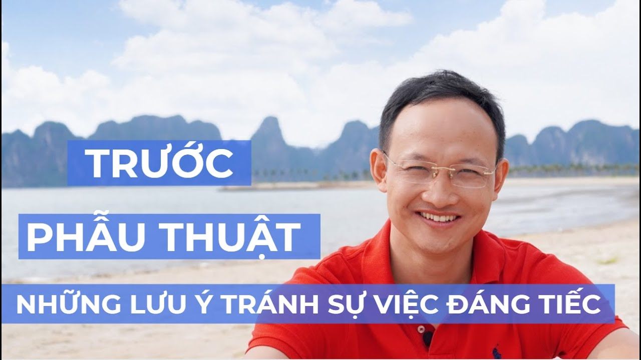 DR KHÁNH - TRƯỚC PHẪU THUẬT - NHỮNG ĐIỀU CẦN LƯU Ý , TRÁNH SỰ VIỆC ĐÁNG TIẾC| Bác sĩ Trần Quốc Khánh