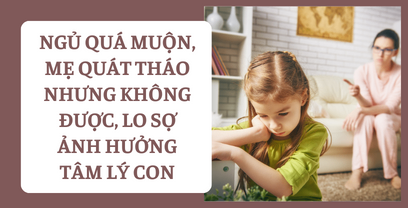 Coaching cho mẹ với tình huống bé 25m+: Ngủ quá muộn, mẹ quát tháo nhưng không được, lo sợ ảnh hưởng tâm lý con