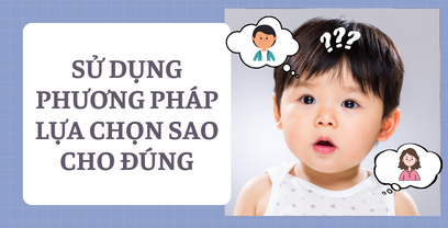 Coaching cho mẹ tình huống em bé 2.5 tuổi: Sử dụng phương pháp lựa chọn sao cho đúng, em băn khoăn quá?