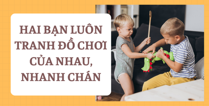 Coaching tình huống hai bạn luôn tranh đồ chơi của nhau, nhanh chán