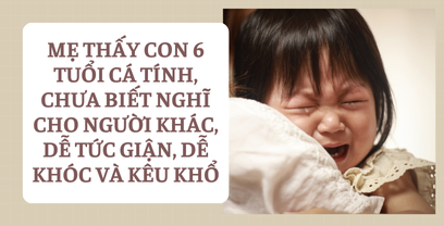 Coaching tình huống mẹ thấy con 6 tuổi cá tính, chưa biết nghĩ cho người khác, dễ tức giận, dễ khóc và kêu khổ