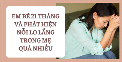 Coaching tình huống em bé 21 tháng và phát hiện nỗi lo lắng trong mẹ quá nhiều