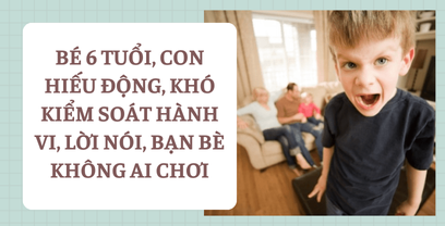 Coaching tình huống mẹ của bé 6 tuổi, con hiếu động, khó kiểm soát hành vi, lời nói, bạn bè không ai chơi