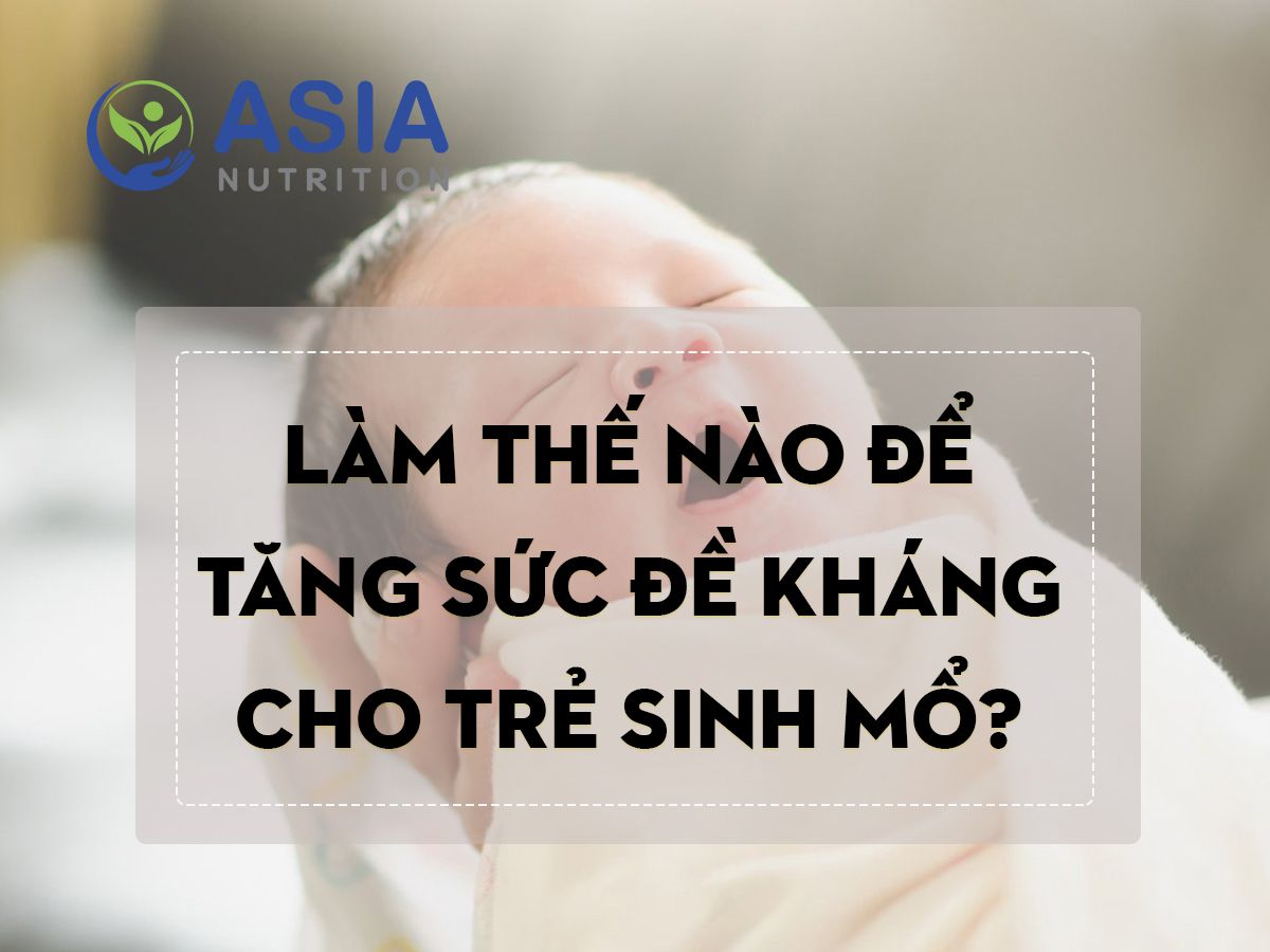 LÀM THẾ NÀO ĐỂ TĂNG SỨC ĐỀ KHÁNG CHO TRẺ SINH MỔ?
