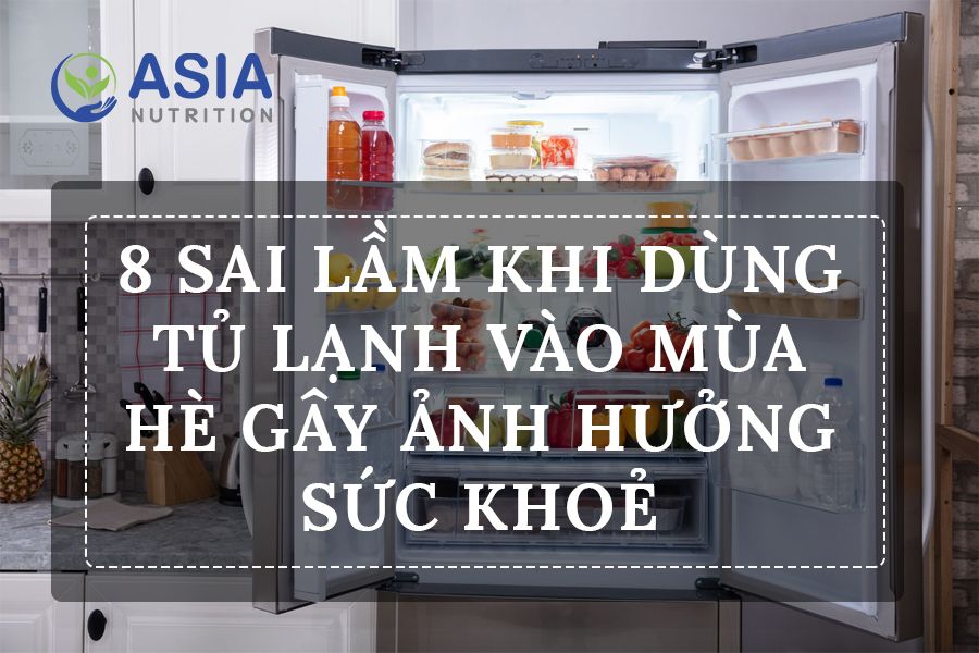 8 SAI LẦM KHI DÙNG TỦ LẠNH VÀO MÙA HÈ GÂY ẢNH HƯỞNG SỨC KHOẺ