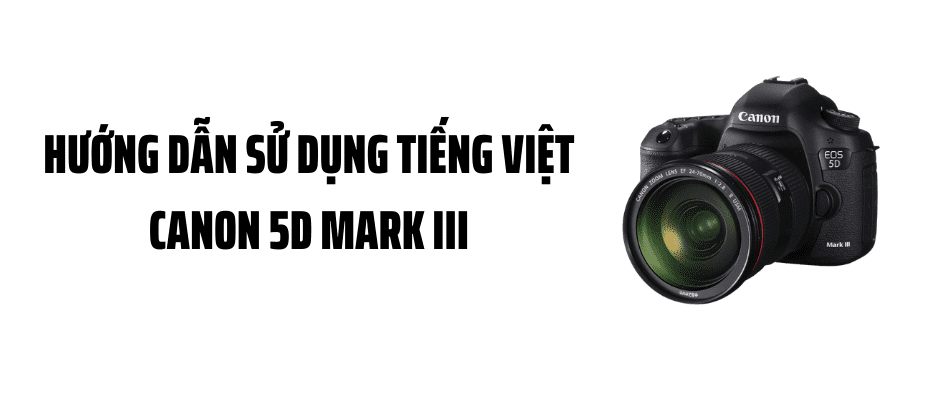 Hướng Dẫn Sử Dụng Tiếng Việt Cho Canon 5D Mark III