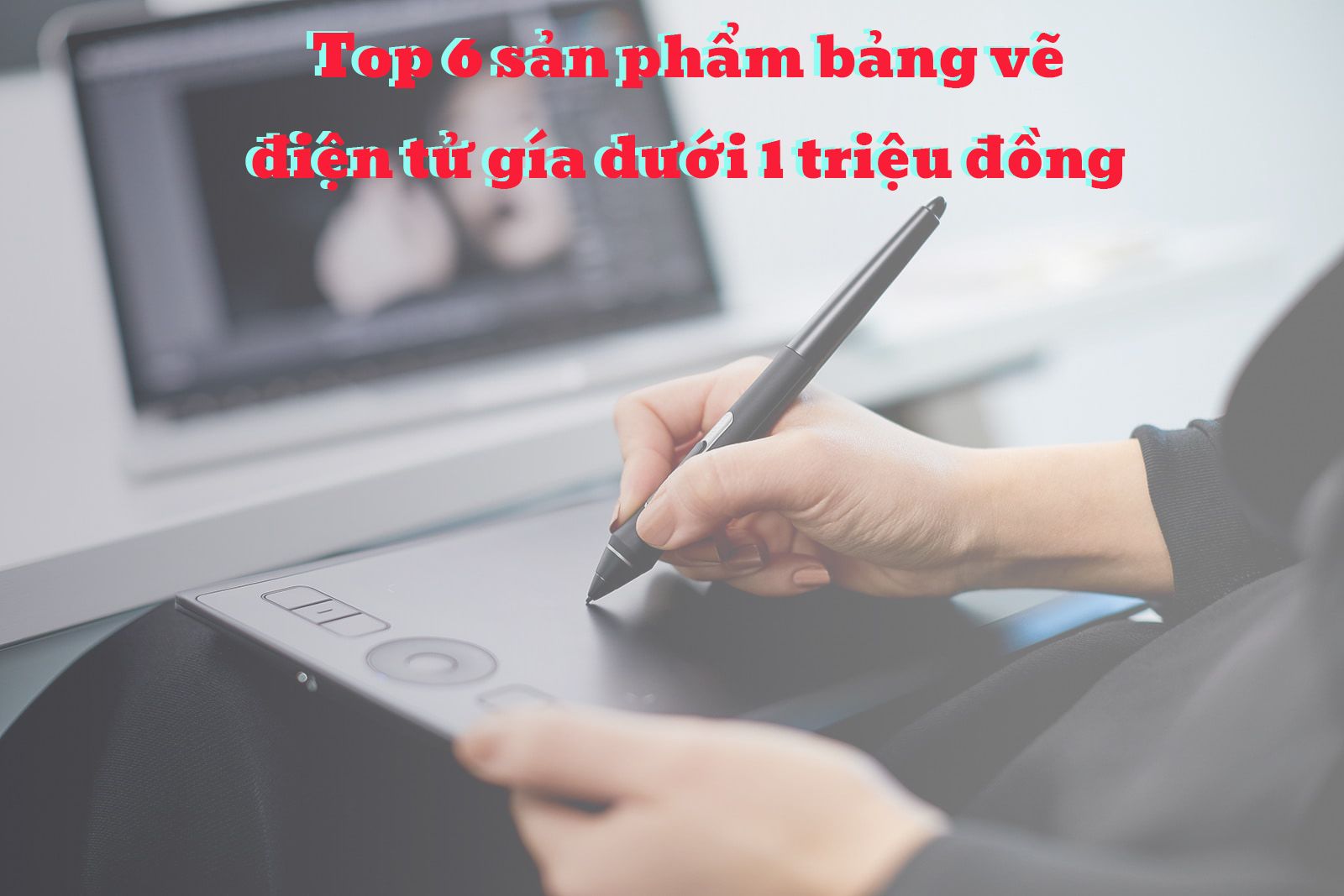 Top 6 bảng vẽ điện tử giá dưới 1 triệu đáng mua nhất hiện nay