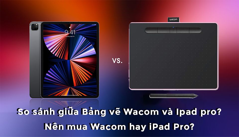 So sánh Bảng vẽ Wacom và iPad pro? Nên mua Wacom hay iPad Pro để vẽ?