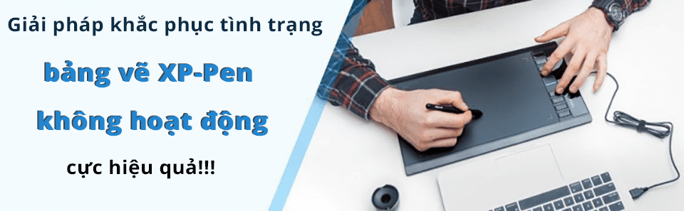 Bảng Vẽ XP-Pen Không Hoạt Động và cách khắc phục nhanh chóng ,hiệu quả