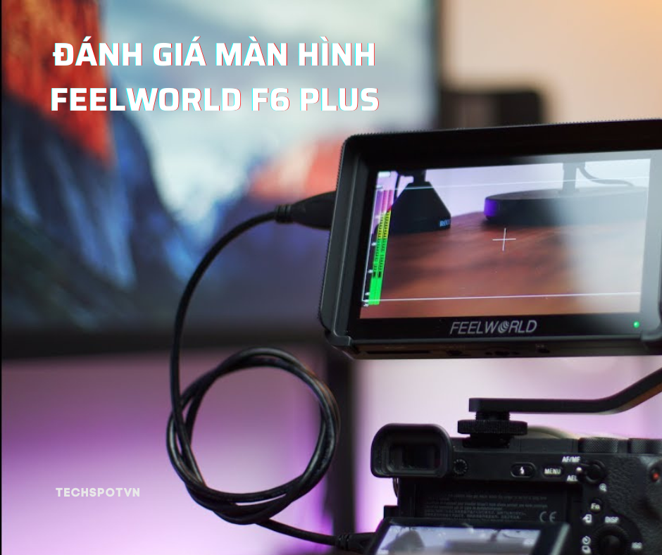 Đánh giá Feelworld F6 Plus: giá rẻ, màn IPS, có cảm ứng