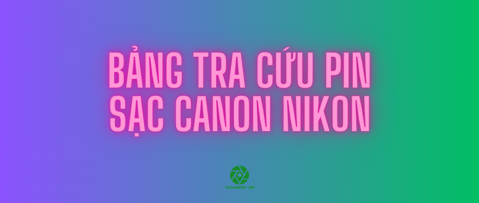 BẢNG TRA CỨU PIN VÀ SẠC NIKON, CANON