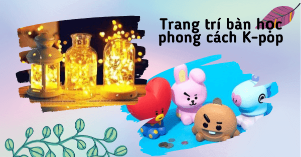GỢI Ý 10+ MÓN ĐỒ PHONG CÁCH KPOP TRANG TRÍ BÀN LÀM VIÊC CỰC ĐÁNG YÊU