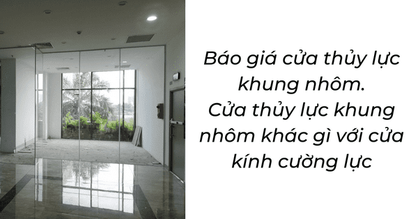 Báo giá cửa thủy lực khung nhôm. Cửa thủy lực khung nhôm khác gì với cửa kính cường lực