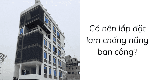 Có nên lắp đặt lam chắn nắng ban công?