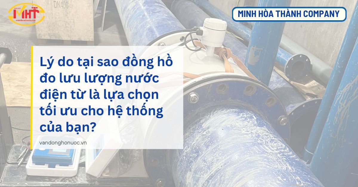 Lý do tại sao đồng hồ đo lưu lượng nước điện từ là lựa chọn tối ưu cho hệ thống của bạn? 