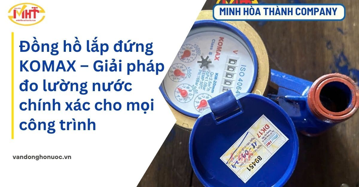 Đồng Hồ Lắp Đứng KOMAX – Giải Pháp Đo Lường Nước Chính Xác Cho Mọi Công Trình