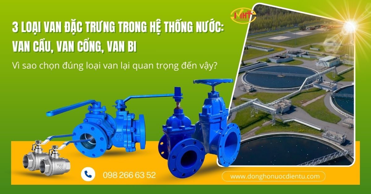 3 loại van đặc trưng trong hệ thống nước: Van Cầu, Van Cổng, Van Bi. Vì sao chọn đúng loại van lại quan trọng đến vậy?