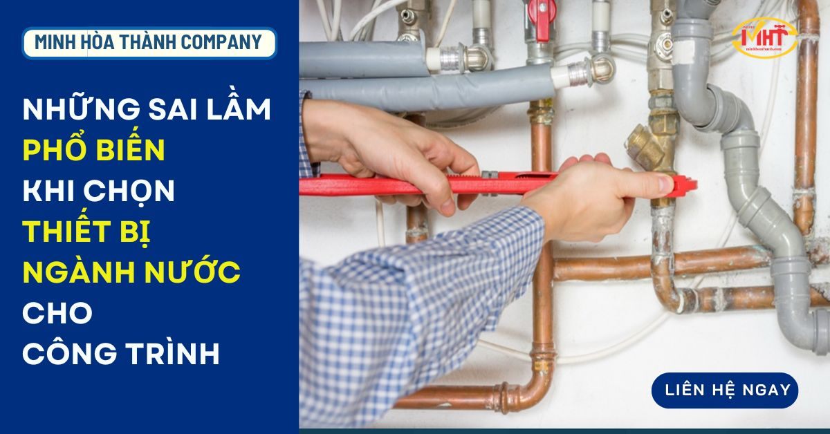 Những Sai Lầm Phổ Biến Khi Chọn Thiết Bị Ngành Nước Cho Công Trình!