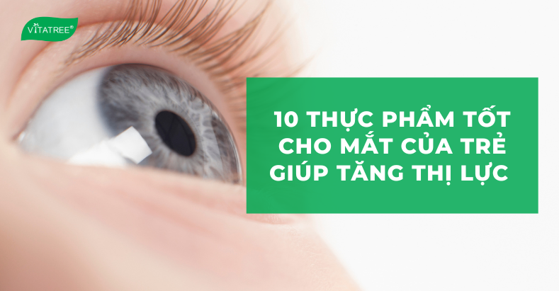 10 Thực phẩm tốt cho mắt của trẻ giúp tăng thị lực tự nhiên 