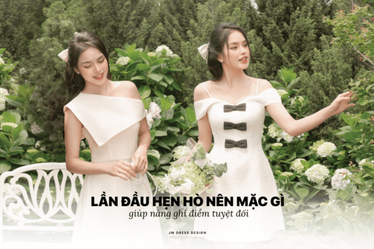 HƯỚNG DẪN MIX ĐỒ CHO BUỔI HẸN HÒ ĐẦU TIÊN TỰ TIN, TẠO ẤN TƯỢNG