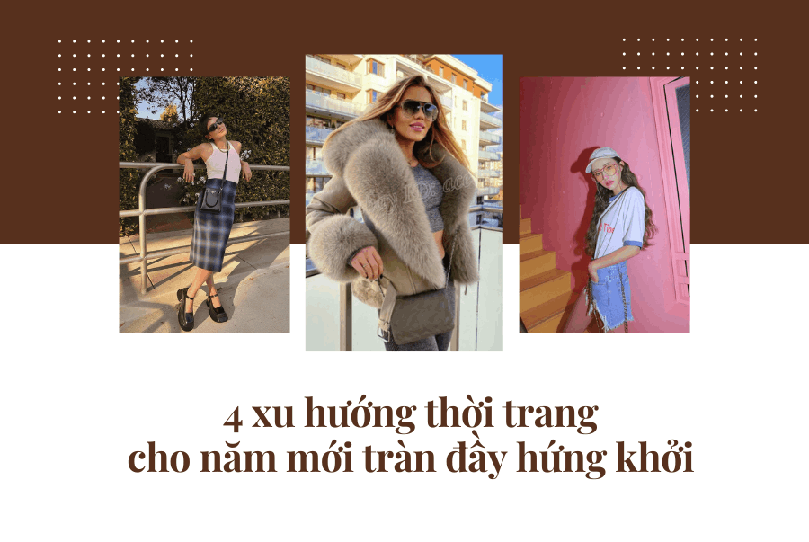 4 XU HƯỚNG THỜI TRANG CHO NĂM MỚI TRÀN ĐẦY HỨNG KHỞI