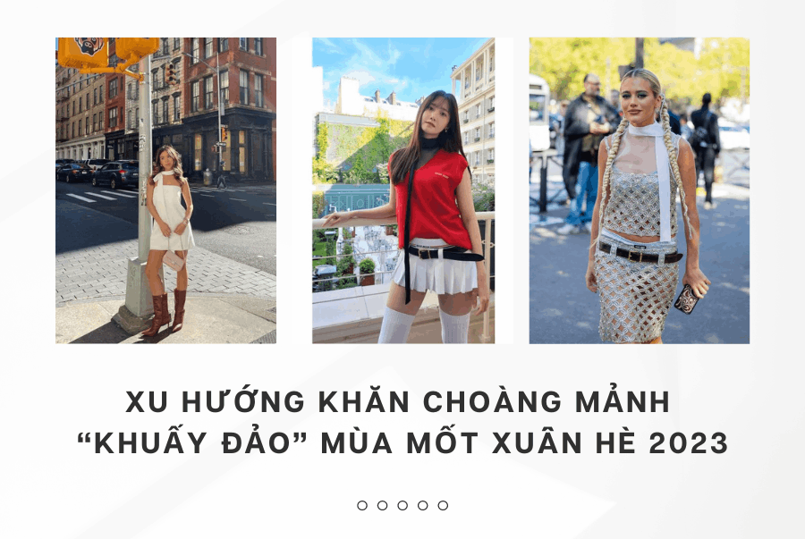 XU HƯỚNG KHĂN CHOÀNG MẢNH “KHUẤY ĐẢO” MÙA MỐT XUÂN HÈ 2023