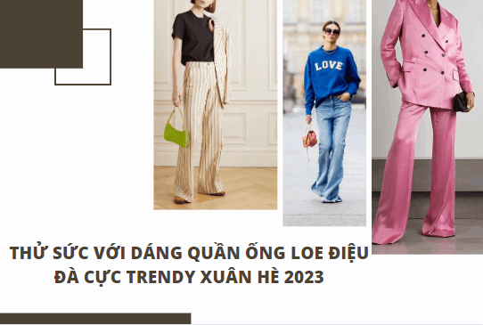 THỬ SỨC VỚI DÁNG QUẦN ỐNG LOE ĐIỆU ĐÀ CỰC TRENDY MÙA XUÂN HÈ 2023