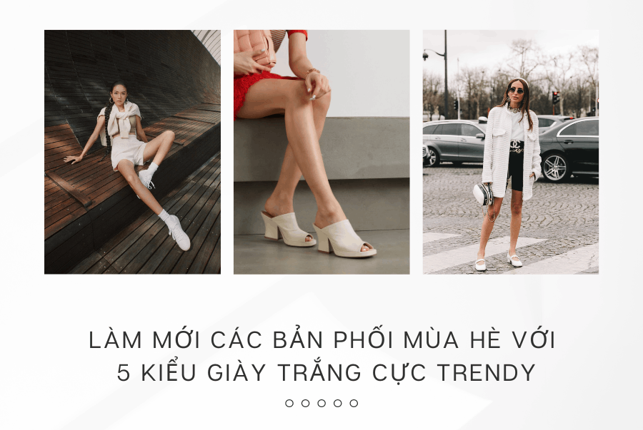 LÀM MỚI CÁC BẢN PHỐI MÙA HÈ VỚI 5 KIỂU GIÀY TRẮNG CỰC TRENDY